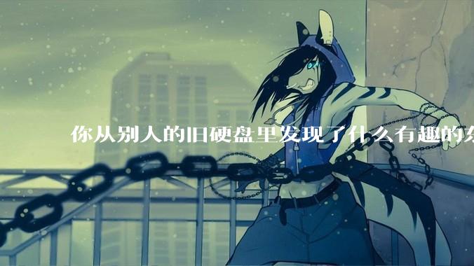 你从别人的旧硬盘里发现了什么有趣的东西？