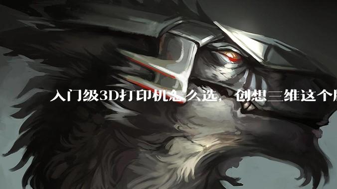 入门级3D打印机怎么选，创想三维这个牌子如何？