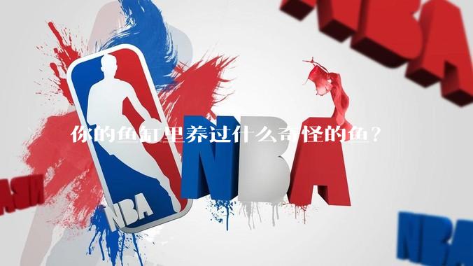 你的鱼缸里养过什么奇怪的鱼？