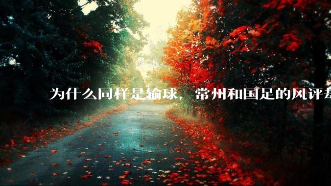 为什么同样是输球，常州和国足的风评却差那么多呢？