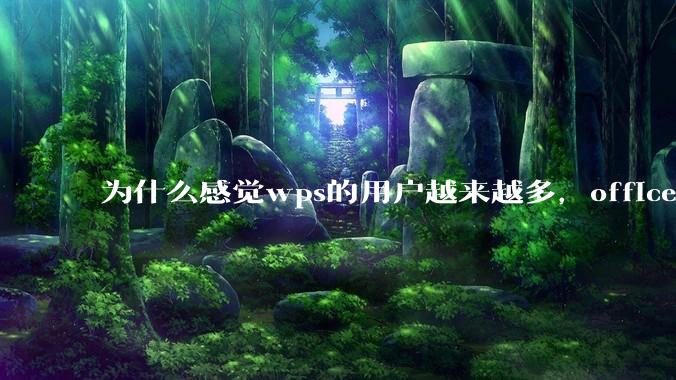 为什么感觉wps的用户越来越多，office没人用了?
