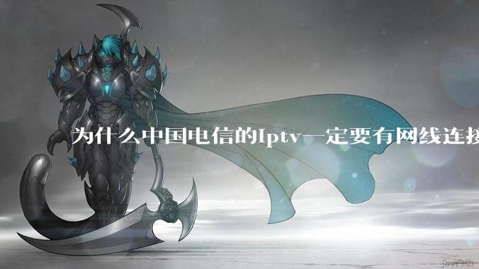 为什么中国电信的iptv一定要有网线连接！？